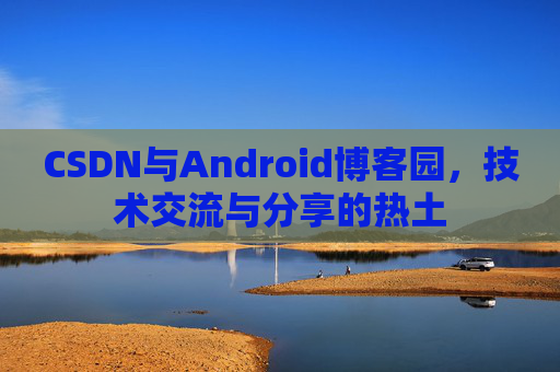 CSDN与Android博客园，技术交流与分享的热土