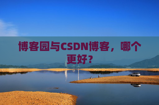 博客园与CSDN博客，哪个更好？