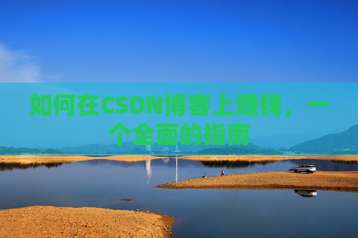 如何在CSDN博客上赚钱，一个全面的指南